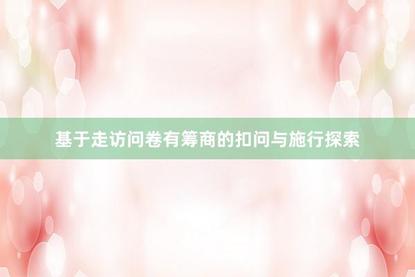 基于走访问卷有筹商的扣问与施行探索