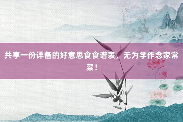 共享一份详备的好意思食食谱表，无为学作念家常菜！